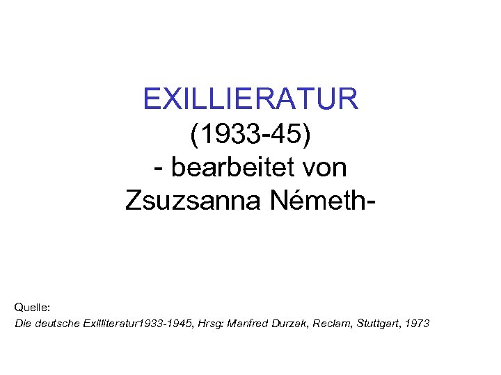 EXILLIERATUR (1933 -45) - bearbeitet von Zsuzsanna Németh- Quelle: Die deutsche Exilliteratur 1933 -1945,