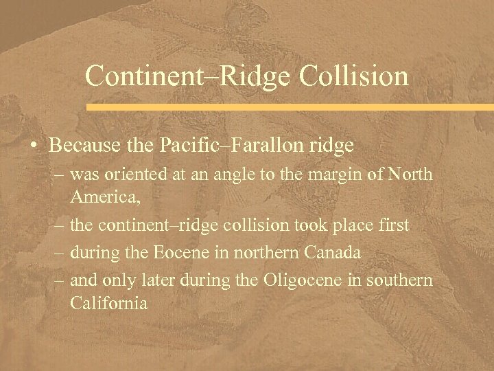 Continent–Ridge Collision • Because the Pacific–Farallon ridge – was oriented at an angle to