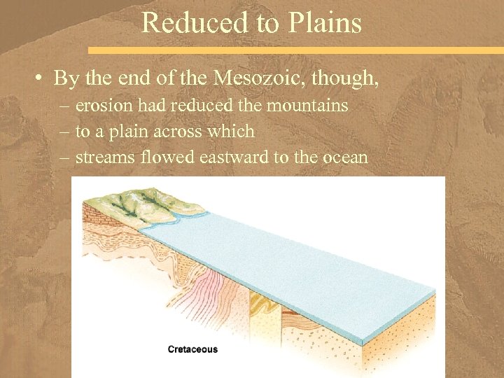 Reduced to Plains • By the end of the Mesozoic, though, – erosion had