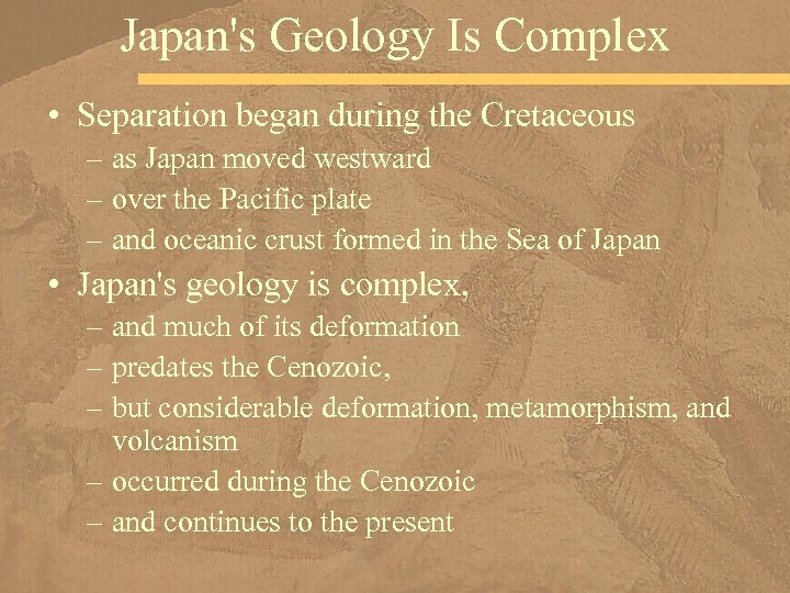 Japan's Geology Is Complex • Separation began during the Cretaceous – as Japan moved