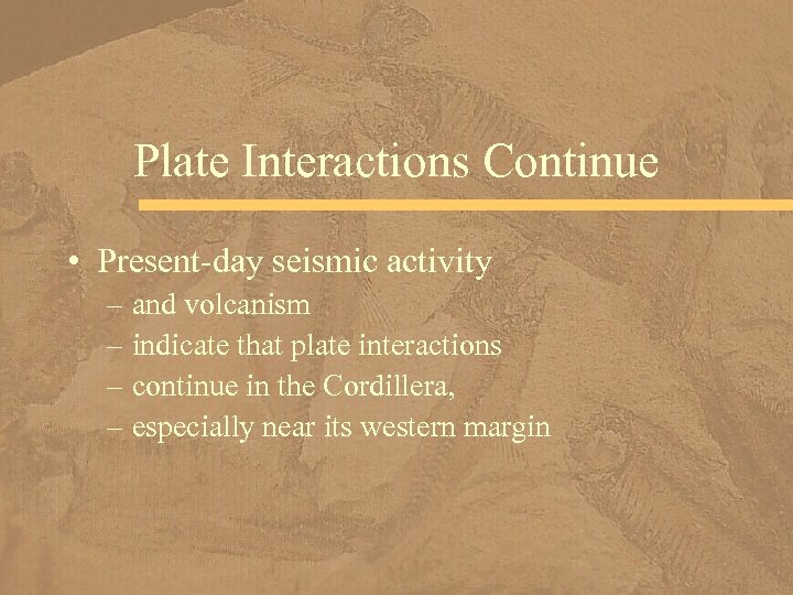Plate Interactions Continue • Present-day seismic activity – and volcanism – indicate that plate