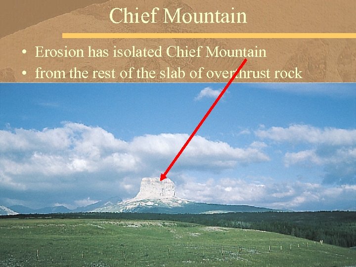 Chief Mountain • Erosion has isolated Chief Mountain • from the rest of the