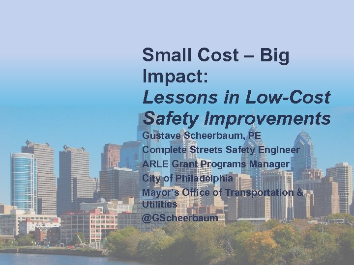 Small Cost – Big Impact: Lessons in Low-Cost Safety Improvements Gustave Scheerbaum, PE Complete