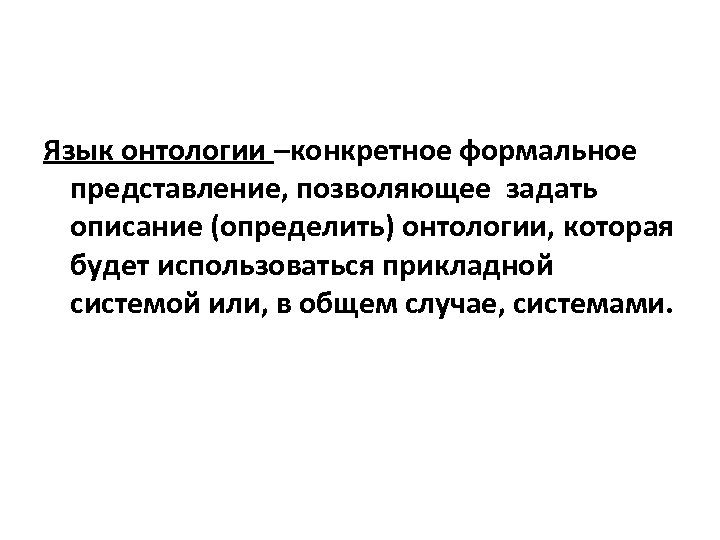 Язык онтологии –конкретное формальное представление, позволяющее задать описание (определить) онтологии, которая будет использоваться прикладной