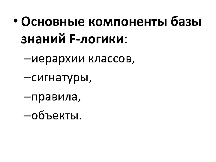  • Основные компоненты базы знаний F-логики: –иерархии классов, –сигнатуры, –правила, –объекты. 