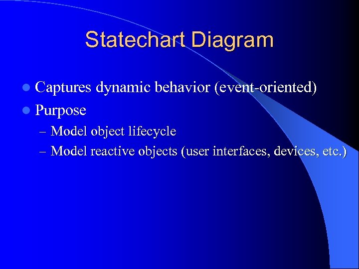 Statechart Diagram l Captures dynamic behavior (event-oriented) l Purpose – Model object lifecycle –