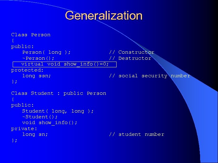 Generalization Class Person { public: Person( long ); // Constructor ~Person(); // Destructor virtual
