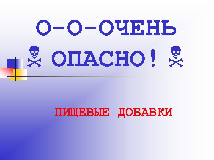 О-О-ОЧЕНЬ ОПАСНО! ПИЩЕВЫЕ ДОБАВКИ 