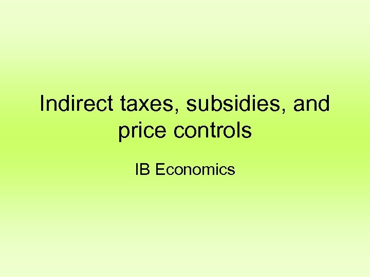 Indirect taxes, subsidies, and price controls IB Economics 