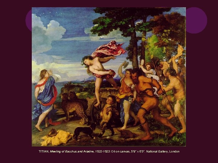TITIAN, Meeting of Bacchus and Ariadne, 1522 -1523. Oil on canvas, 5’ 9” x