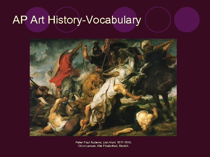 AP Art History-Vocabulary Peter Paul Rubens, Lion Hunt, 1617 -1618. Oil on canvas. Alte