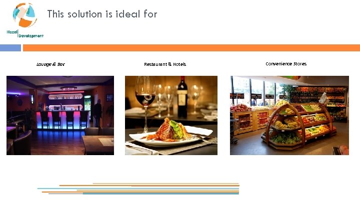 This solution is ideal for Lounge & Bar Restaurant & Hotels Convenience Stores Boutiques