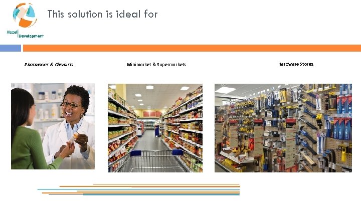 This solution is ideal for Pharmacies & Chemists Restaurants Minimarket & Supermarkets Restaurants Hardware
