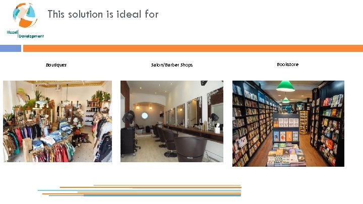 This solution is ideal for Boutiques Salon/Barber Shops Bookstore Boutiques Restaurants 