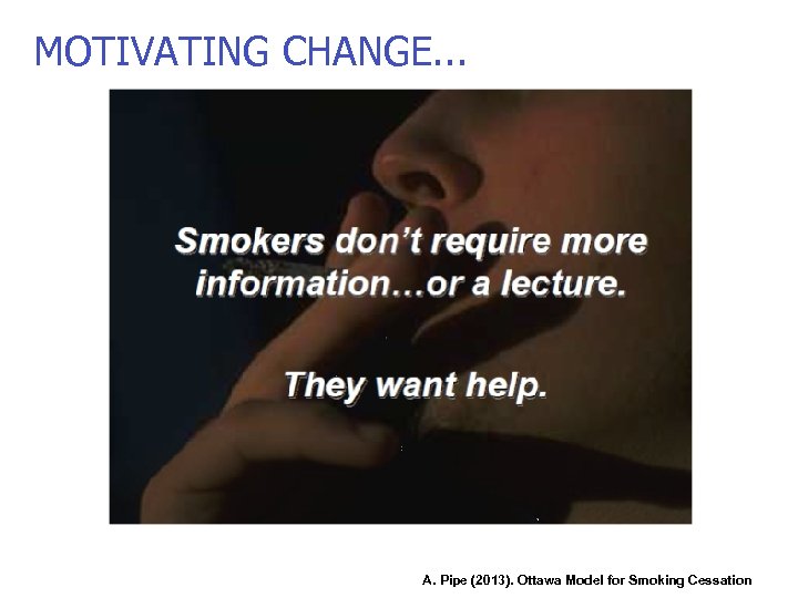MOTIVATING CHANGE. . . A. Pipe (2013). Ottawa Model for Smoking Cessation 