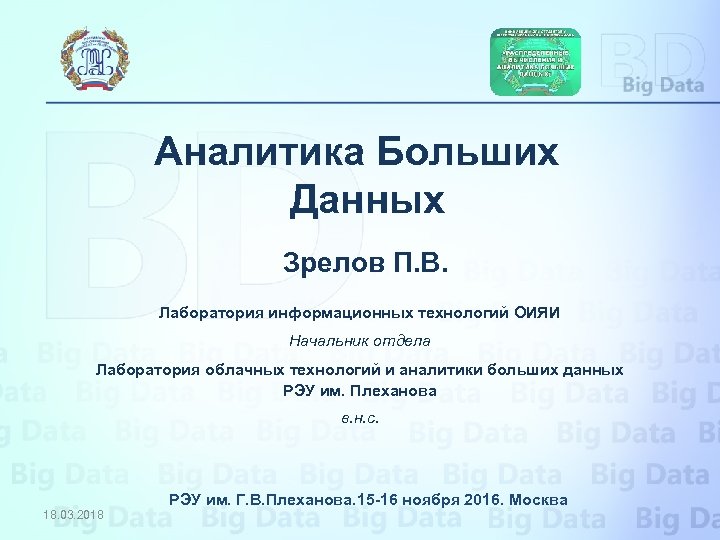 Аналитика Больших Данных Зрелов П. В. Лаборатория информационных технологий ОИЯИ Начальник отдела Лаборатория облачных