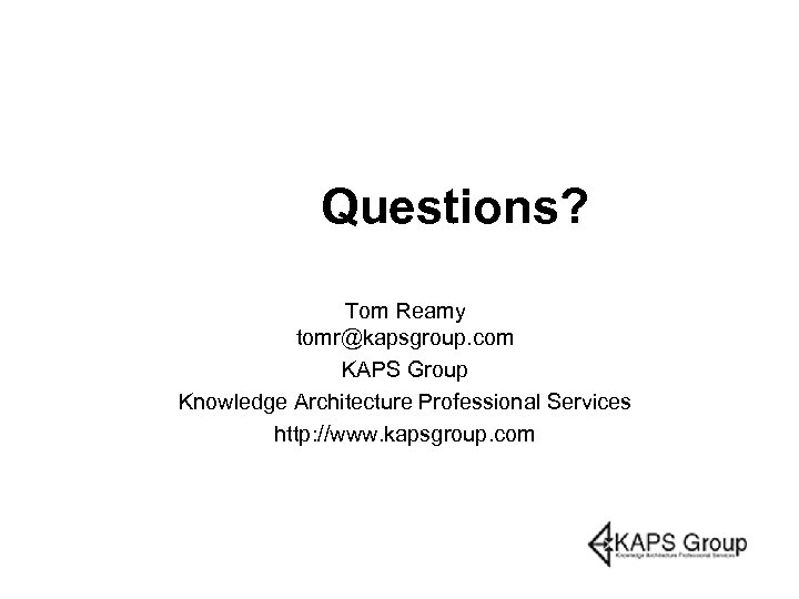 Questions? Tom Reamy tomr@kapsgroup. com KAPS Group Knowledge Architecture Professional Services http: //www. kapsgroup.