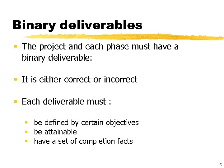 Binary deliverables § The project and each phase must have a binary deliverable: §