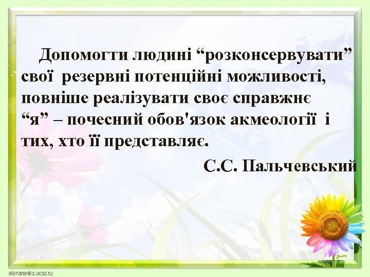  Допомогти людині “розконсервувати” свої резервні потенційні можливості, повніше реалізувати своє справжнє “я” –