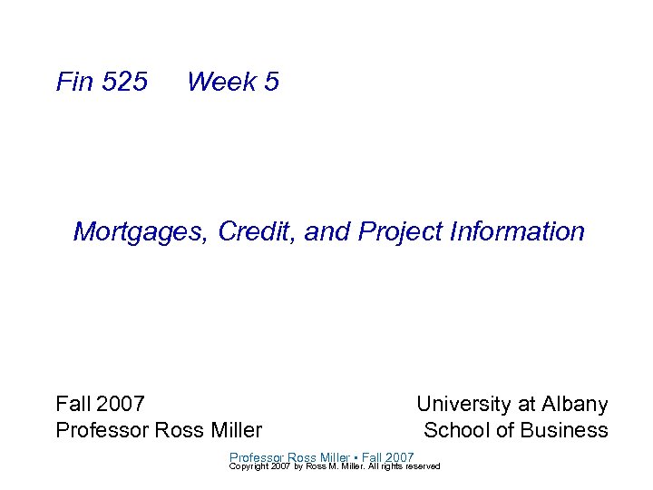 Fin 525 Week 5 Mortgages, Credit, and Project Information Fall 2007 Professor Ross Miller