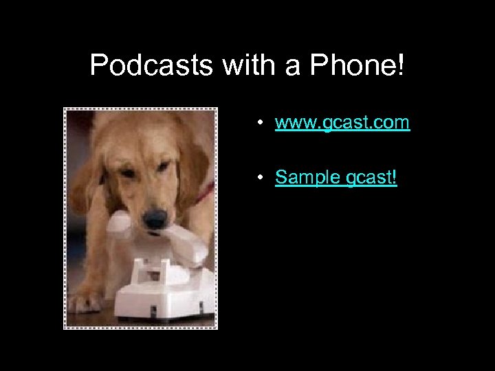 Podcasts with a Phone! • www. gcast. com • Sample gcast! 