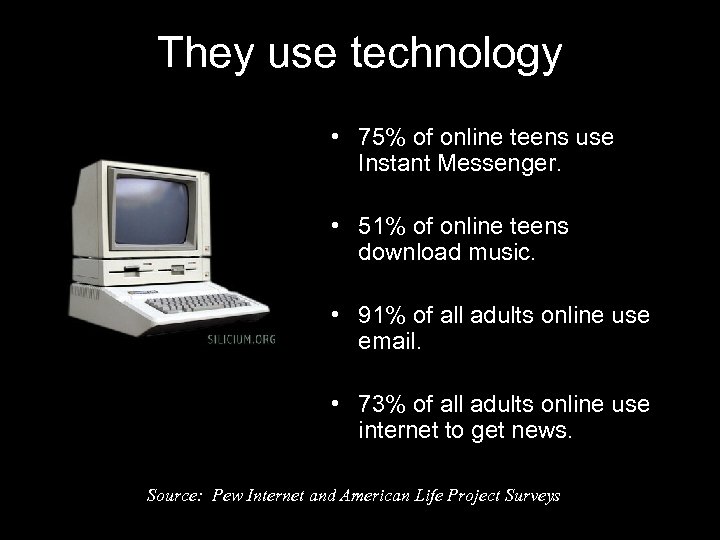 They use technology • 75% of online teens use Instant Messenger. • 51% of