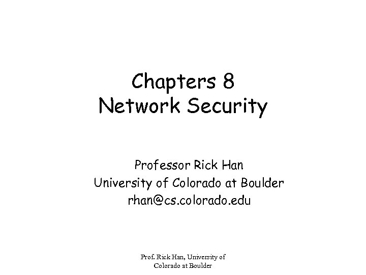 Chapters 8 Network Security Professor Rick Han University of Colorado at Boulder rhan@cs. colorado.