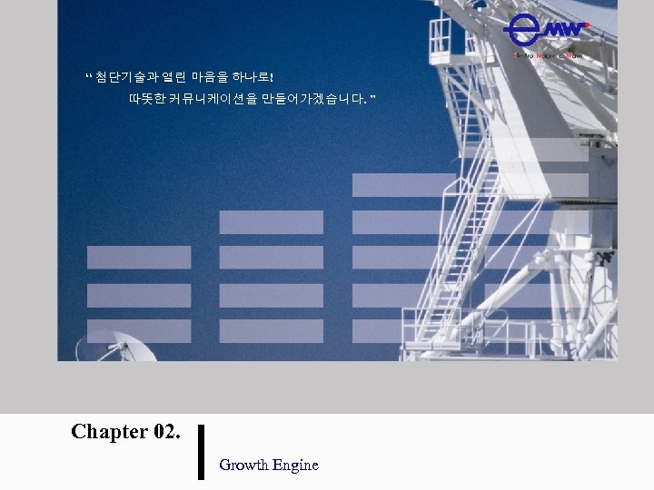 “ 첨단기술과 열린 마음을 하나로! 따뜻한 커뮤니케이션을 만들어가겠습니다. ” Chapter 02. Growth Engine 