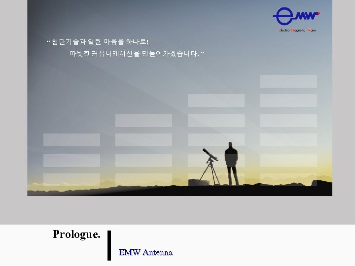 “ 첨단기술과 열린 마음을 하나로! 따뜻한 커뮤니케이션을 만들어가겠습니다. ” Prologue. EMW Antenna 