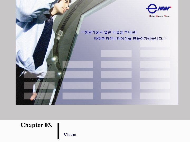 “ 첨단기술과 열린 마음을 하나로! 따뜻한 커뮤니케이션을 만들어가겠습니다. ” Chapter 03. Vision 