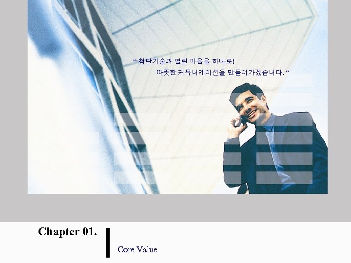 “ 첨단기술과 열린 마음을 하나로! 따뜻한 커뮤니케이션을 만들어가겠습니다. ” Chapter 01. Core Value 