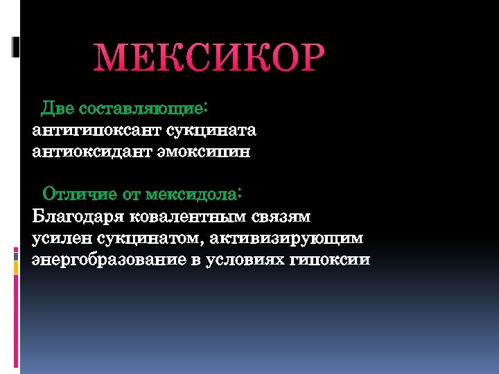 МЕКСИКОР Две составляющие: антигипоксант сукцината антиоксидант эмоксипин Отличие от мексидола: Благодаря ковалентным связям усилен