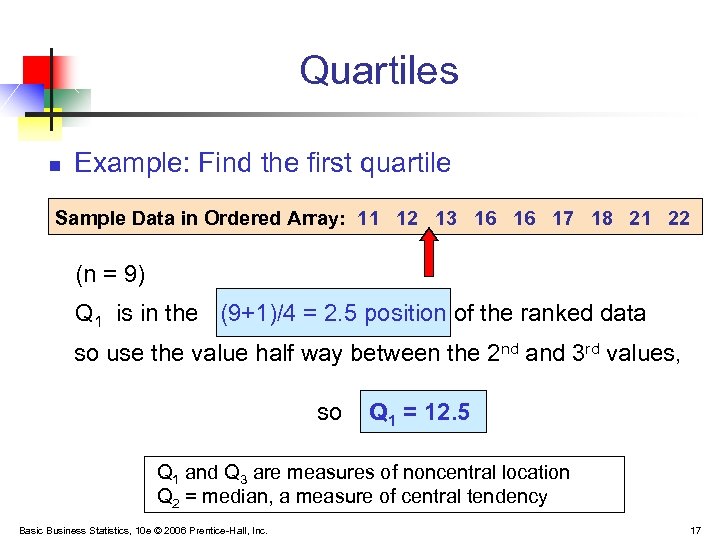 Quartiles n Example: Find the first quartile Sample Data in Ordered Array: 11 12