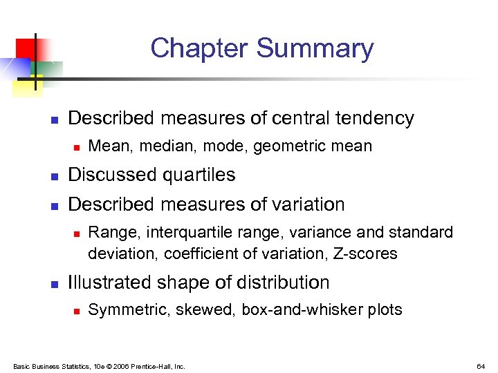 Chapter Summary n Described measures of central tendency n Mean, median, mode, geometric mean