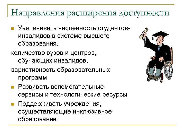 Направления расширения доступности Увеличивать численность студентовинвалидов в системе высшего образования, количество вузов и центров,