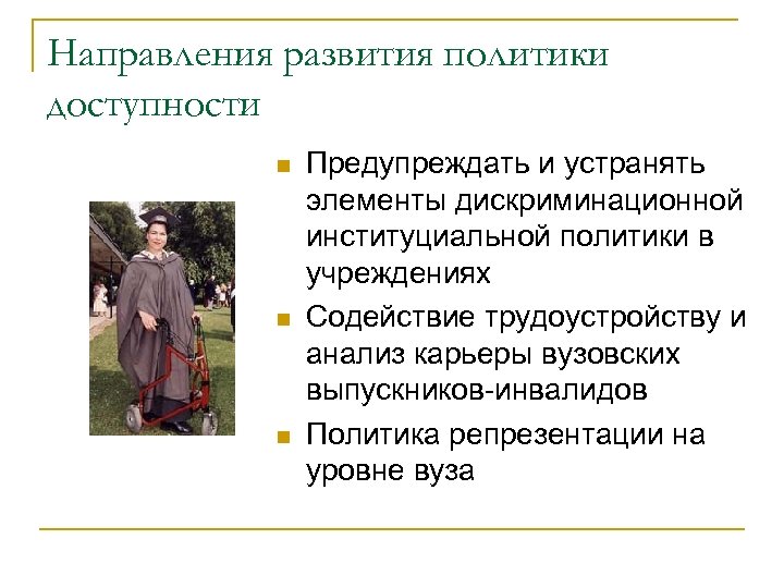 Направления развития политики доступности n n n Предупреждать и устранять элементы дискриминационной институциальной политики