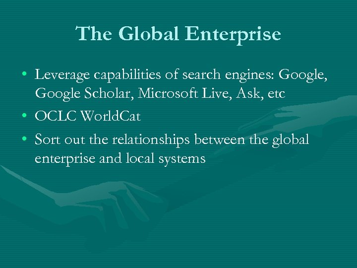 The Global Enterprise • Leverage capabilities of search engines: Google, Google Scholar, Microsoft Live,