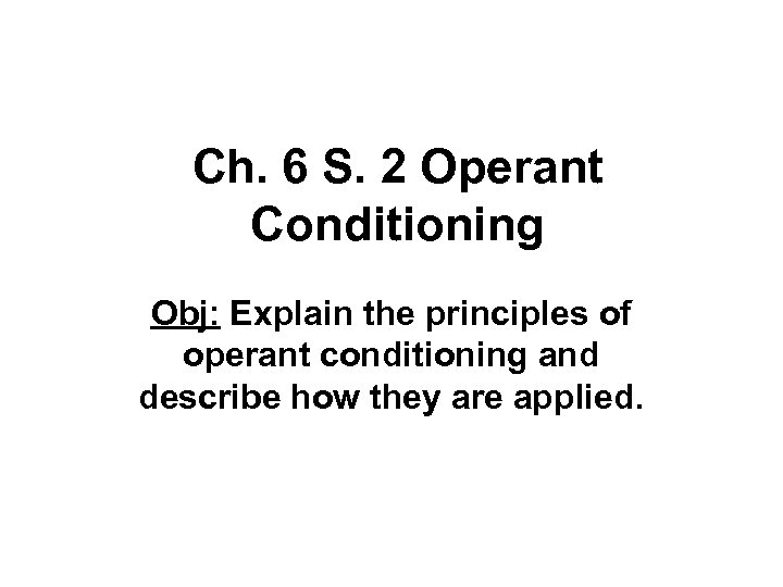 Ch. 6 S. 2 Operant Conditioning Obj: Explain the principles of operant conditioning and