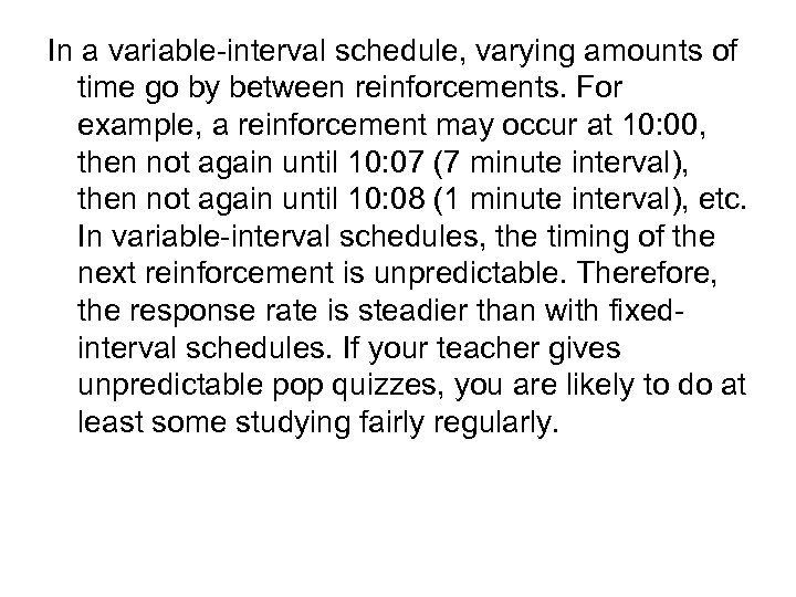 In a variable-interval schedule, varying amounts of time go by between reinforcements. For example,