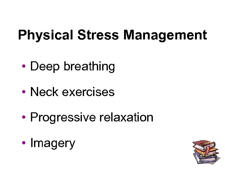 Physical Stress Management • Deep breathing • Neck exercises • Progressive relaxation • Imagery