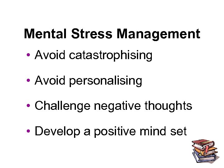 Mental Stress Management • Avoid catastrophising • Avoid personalising • Challenge negative thoughts •