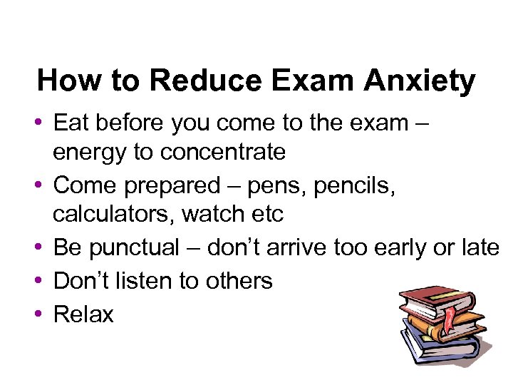 How to Reduce Exam Anxiety • Eat before you come to the exam –
