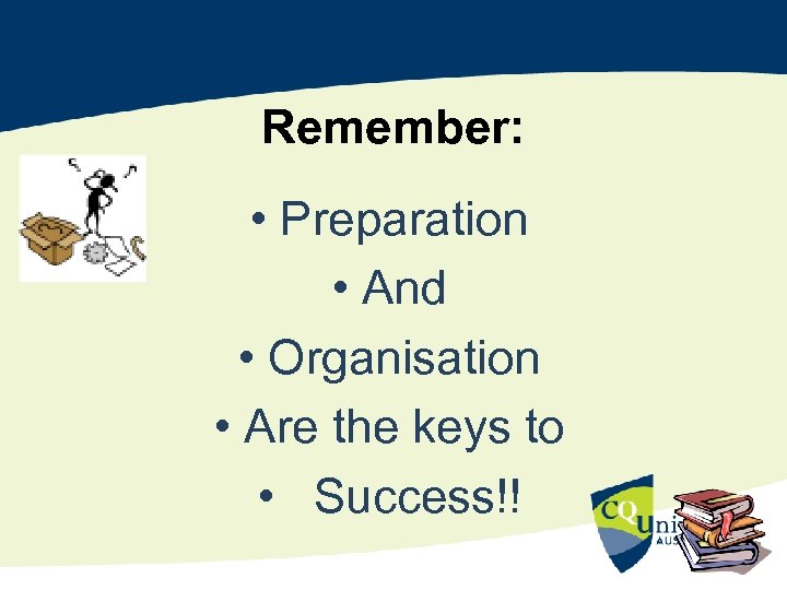 Remember: • Preparation • And • Organisation • Are the keys to • Success!!