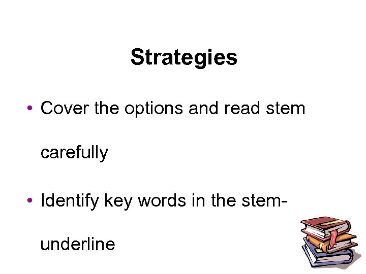 Strategies • Cover the options and read stem carefully • Identify key words in