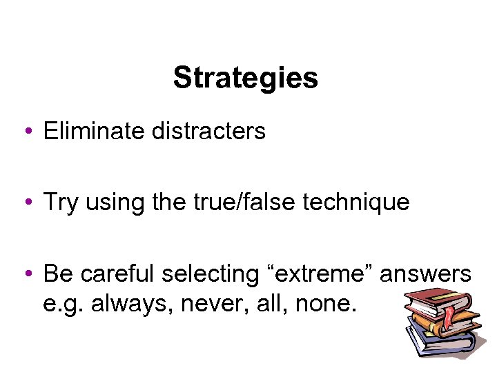 Strategies • Eliminate distracters • Try using the true/false technique • Be careful selecting