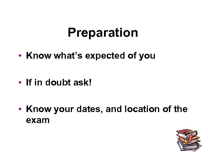 Preparation • Know what’s expected of you • If in doubt ask! • Know