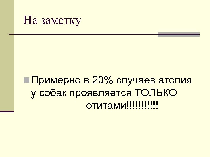 На заметку n Примерно в 20% случаев атопия у собак проявляется ТОЛЬКО отитами!!!!!! 