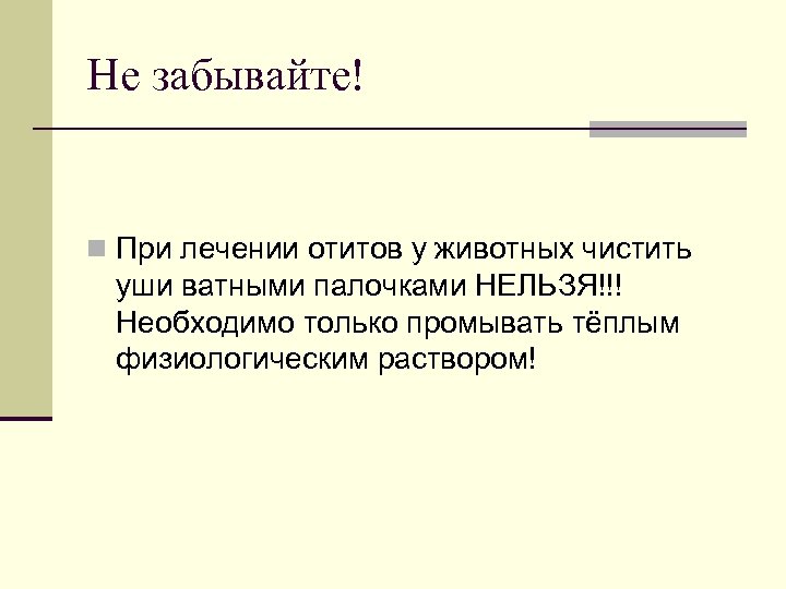 Не забывайте! n При лечении отитов у животных чистить уши ватными палочками НЕЛЬЗЯ!!! Необходимо