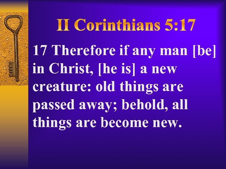 17 Therefore if any man [be] in Christ, [he is] a new creature: old
