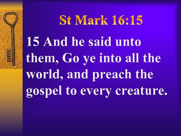 15 And he said unto them, Go ye into all the world, and preach
